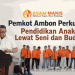 Pemkot Ambon Perkuat Pendidikan Anak Lewat Seni dan Budaya